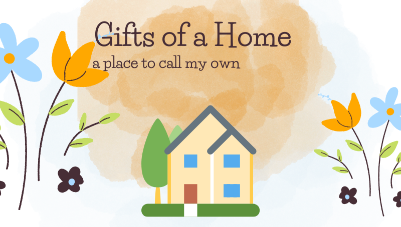 GIFTS OF A HOME – A PLACE TO CALL MY OWN