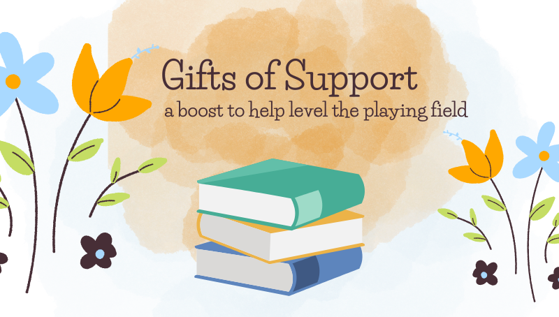 GIFTS OF SUPPORT - A BOOST TO HELP LEVEL THE PLAYING FIELD